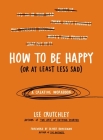 How to Be Happy (Or at Least Less Sad): A Creative Workbook By Lee Crutchley, Oliver Burkeman (Foreword by) Cover Image