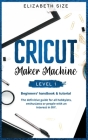 Cricut Maker Machine: LEVEL 1: THE BEGINNER'S HANDBOOK & TUTORIAL The definitive guide for all hobbyists, enthusiasts or people with an inte Cover Image