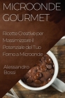 Microonde Gourmet: Ricette Creative per Massimizzare il Potenziale del Tuo Forno a Microonde By Alessandro Bossi Cover Image