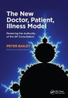 The New Doctor, Patient, Illness Model: Restoring the Authority of the GP Consultation By Peter Bailey Cover Image