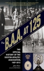 The B.A.A. at 125: The Official History of the Boston Athletic Association, 1887-2012 By John Hanc, Matt Damon (Foreword by) Cover Image