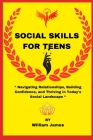 Social skills for teens: Navigating Relationships, Building Confidence, and Thriving in Today's Social Landscape Cover Image