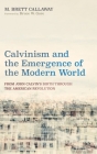 Calvinism and the Emergence of the Modern World: From John Calvin's Birth Through the American Revolution By M. Brett Callaway, Bruce W. Gore (Foreword by) Cover Image