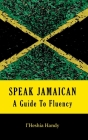 Speak Jamaican: A Guide to Fluency By I'heshia Handy Cover Image