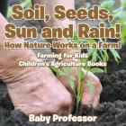 Soil, Seeds, Sun and Rain! How Nature Works on a Farm! Farming for Kids - Children's Agriculture Books By Baby Professor Cover Image