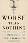 Worse Than Nothing: The Dangerous Fallacy of Originalism By Erwin Chemerinsky Cover Image