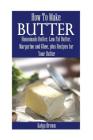 How to Make Butter: Homemade Butter, Low Fat Butter, Margarine and Ghee, Plus Recipes for Your Butter By Katya Brown Cover Image