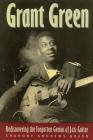 Grant Green: Rediscovering the Forgotten Genius of Jazz Guitar By Sharony Andrews Green Cover Image