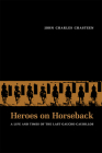 Heroes on Horseback: A Life and Times of the Last Gaucho Caudillos By John Charles Chasteen Cover Image