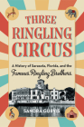 Three Ringling Circus: A History of Sarasota, Florida, and the Famous Ringling Brothers Cover Image