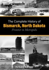 The Complete History of Bismarck, North Dakota: Frontier to Metropolis By Randy Hoffman Cover Image