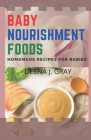 Baby Nourishment Foods: Best Nourishing Homemade Recipes for Babies' Healthy Nutrition By Deena J. Gray Cover Image