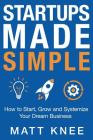 Startups Made Simple: How to Start, Grow and Systemize Your Dream Business By Matt Knee Cover Image