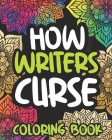 How Writers Curse: Swearing Coloring Book For Adults, Funny Writing Lovers Gift Idea For Men Or Women By Embarrased Afternoon Press Cover Image