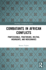 Combatants in African Conflicts: Professionals, Praetorians, Militias, Insurgents, and Mercenaries (Routledge Contemporary Africa) By Simon David Taylor Cover Image