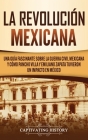 La Revolución mexicana: Una guía fascinante sobre la guerra civil mexicana y cómo Pancho Villa y Emiliano Zapata tuvieron un impacto en México By Captivating History Cover Image