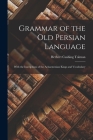 Grammar of the Old Persian Language: With the Inscriptions of the Achaemenian Kings and Vocabulary By Herbert Cushing Tolman Cover Image