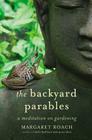 The Backyard Parables: Lessons on Gardening, and Life By Margaret Roach Cover Image