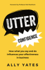 Utter Confidence: How what you say and do influences your effectiveness in business By Ally Yates Cover Image