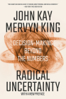 Radical Uncertainty: Decision-Making Beyond the Numbers By John Kay, Mervyn King Cover Image