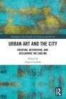 Urban Art and the City: Creating, Destroying, and Reclaiming the Sublime (Routledge Studies in Urbanism and the City) Cover Image