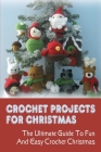 Crochet Projects For Christmas: The Ultimate Guide To Fun & Easy Crochet Christmas: How To Make Christmas Crochet Projects Cover Image
