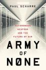 Army of None: Autonomous Weapons and the Future of War By Paul Scharre Cover Image