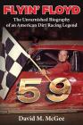 Flyin' Floyd - The Unvarnished Biography of an American Dirt Racing Legend By David M. McGee Cover Image