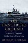 On Dangerous Ground: America's Century in the South China Sea By Gregory B. Poling Cover Image