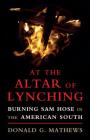 At the Altar of Lynching: Burning Sam Hose in the American South (Cambridge Studies on the American South) By Donald G. Mathews Cover Image