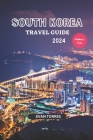 South Korea Unveiled: Your Ultimate Travel Companion for 2024: South Korea Travel Guide 2024 Cover Image