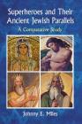 Superheroes and Their Ancient Jewish Parallels: A Comparative Study By Johnny E. Miles Cover Image