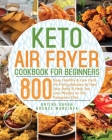 Keto Air Fryer Cookbook for Beginners: 800 Easy, Healthy & Low Carb Air Frying Recipes to Heal Your Body & Help You Lose Weight on the Ketogenic Diet By Bronce Mancinea, Britne Daren Cover Image