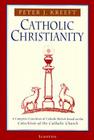 Catholic Christianity: A Complete Catechism of Catholic Beliefs Based on the Catechism of the Catholic Church By Peter Kreeft Cover Image