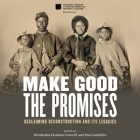 Make Good the Promises: Reclaiming Reconstruction and Its Legacies By Paul Gardullo, Kinshasha Holman Conwill, Various Authors Cover Image