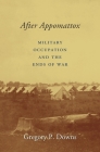 After Appomattox: Military Occupation and the Ends of War By Gregory P. Downs Cover Image