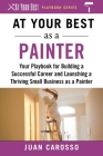 At Your Best as a Painter: Your Playbook for Building a Successful Career and Launching a Thriving Small Business as a Painter (At Your Best Playbooks) By Juan Carosso Cover Image