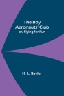 The Boy Aeronauts' Club; or, Flying for Fun By H. L. Sayler Cover Image