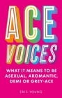 Ace Voices: What It Means to Be Asexual, Aromantic, Demi or Grey-Ace By Eris Young Cover Image
