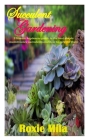 Succulent Gardening: Ultimate beginners guide to the best simple maintenance succulents and how to care for them Cover Image