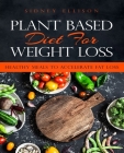 Plant Based Diet for Weight Loss: Healthy Meals to Accelerate Fat Loss! By Sidney Ellison Cover Image