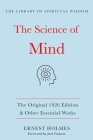 The Science of Mind:The Original 1926 Edition & Other Essential Works: (The Library of Spiritual Wisdom) By Ernest Holmes Cover Image
