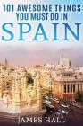 Spain: 101 Awesome Things You Must Do in Spain: Spain Travel Guide to the Best of Everything: Madrid, Barcelona, Toledo, Sevi By James Hall Cover Image