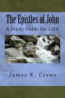 The Epistles of John: A Study Guide for LIFE By James K. Crews Cover Image