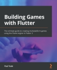 Building Games with Flutter: The ultimate guide to creating multiplatform games using the Flame engine in Flutter 3 By Paul Teale Cover Image