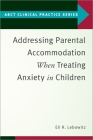 Addressing Parental Accommodation When Treating Anxiety in Children (Abct Clinical Practice) By Eli R. Lebowitz Cover Image