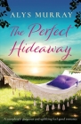 The Perfect Hideaway: A completely gorgeous and uplifting feel-good romance By Alys Murray Cover Image