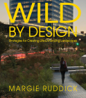 Wild By Design: Strategies for Creating Life-Enhancing Landscapes By Margie Ruddick Cover Image
