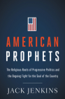 American Prophets: The Religious Roots of Progressive Politics and the Ongoing Fight for the Soul of the Country By Jack Jenkins Cover Image