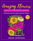 Amazing Flowers Adult Coloring Book Vol 1: 60 Entertaining Stress Relieving Flower Patterns By Omar Johnson Cover Image